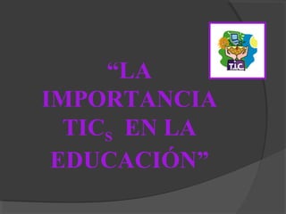 “LA 
IMPORTANCIA 
TICS EN LA 
EDUCACIÓN” 
 