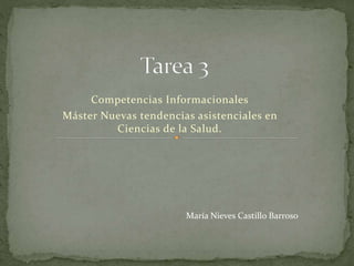 Competencias Informacionales 
Máster Nuevas tendencias asistenciales en 
Ciencias de la Salud. 
María Nieves Castillo Barroso 
 