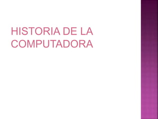 HISTORIA DE LA 
COMPUTADORA 
 