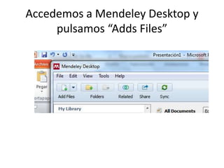 Accedemos a Mendeley Desktop y
pulsamos “Adds Files”
 