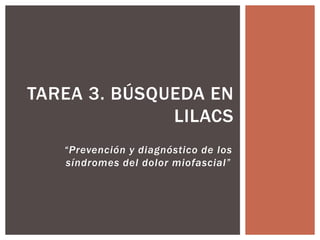 “Prevención y diagnóstico de los
síndromes del dolor miofascial”
TAREA 3. BÚSQUEDA EN
LILACS
 