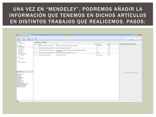 UNA VEZ EN “MENDELEY”, PODREMOS AÑADIR LA
INFORMACIÓN QUE TENEMOS EN DICHOS ARTÍCULOS
EN DISTINTOS TRABAJOS QUE REALICEMOS. PASOS:
 