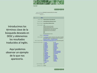 Introducimos los
términos clave de la
búsqueda deseada en
DESC y obtenemos
los resultados
traducidos al inglés.
Aquí podemos
observar un ejemplo
de lo que nos
aparecería.