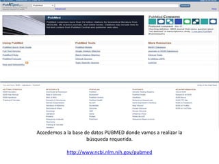 Accedemos a la base de datos PUBMED donde vamos a realizar la
búsqueda requerida.
http://www.ncbi.nlm.nih.gov/pubmed