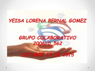 YEISA LORENA BERNAL GOMEZ
GRUPO COLABORATIVO
200610_562
OCTUBRE 10 DE 2015
 