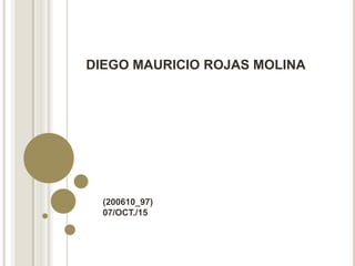 DIEGO MAURICIO ROJAS MOLINA
(200610_97)
07/OCT./15
 