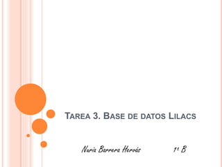 TAREA 3. BASE DE DATOS LILACS
Nuria Barrera Hervás 1º B
 
