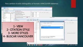 Para cambiar el estilo bibliográfico al formato VANCOUVER debemos:
1- VIEW
2- CITATION STYLE
3- MORE STYLES
4- BUSCAR VANCOUVER
 