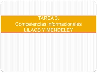 TAREA 3.
Competencias informacionales
LILACS Y MENDELEY
 