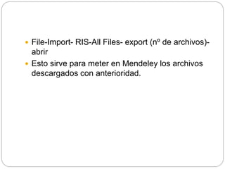  File-Import- RIS-All Files- export (nº de archivos)-
abrir
 Esto sirve para meter en Mendeley los archivos
descargados con anterioridad.
 