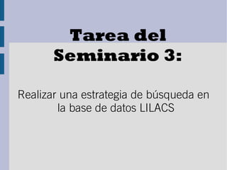 Tarea del
Seminario 3:
Realizar una estrategia de búsqueda en
la base de datos LILACS
 