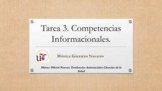 Tarea 3. Competencias
Informacionales.
Máster Oficial Nuevas Tendencias Asistenciales Ciencias de la
Salud
Mónica Guerrero Navarro
 