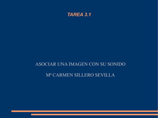 TAREA 3.1
ASOCIAR UNA IMAGEN CON SU SONIDO
Mª CARMEN SILLERO SEVILLA
 