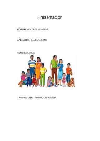 Presentación
NOMBRE: DOLORES MIGUELINA
APELLIDOS: SALDAÑA SOTO
TEMA: LA FAMILIA
ASIGNATURA: FORMACION HUMANA
 