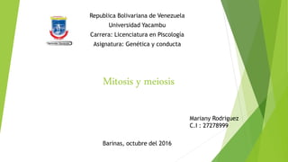 Mitosis y meiosis
Republica Bolivariana de Venezuela
Universidad Yacambu
Carrera: Licenciatura en Piscología
Asignatura: Genética y conducta
Mariany Rodriguez
C.I : 27278999
Barinas, octubre del 2016
 