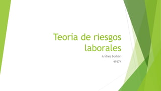 Teoría de riesgos
laborales
Andrés Borbón
49274
 