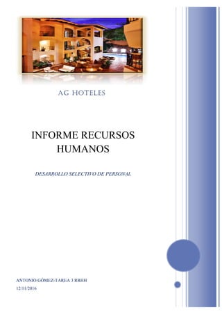 ANTONIO GÓMEZ-TAREA 3 RRHH
12/11/2016
AG HOTELES
INFORME RECURSOS
HUMANOS
DESARROLLO SELECTIVO DE PERSONAL
 