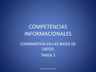 COMPETENCIAS
INFORMACIONALES
COMPARATIVA EN LAS BASES DE
DATOS
TAREA 3
Nieves Campos Sanchez
 