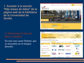 1. Acceder a la sección
"Más bases de datos" de la
página web de la biblioteca
de la Universidad de
Sevilla.
● 2. Seleccionar la base de datos
a emplear.
● En este caso usaré Dialnet, que
se encuentra en el margen
derecho.
 
