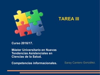 TAREA III
Curso 2016/17.
Máster Universitario en Nuevas
Tendencias Asistenciales en
Ciencias de la Salud.
Competencias informacionales. Saray Cantero González.
 