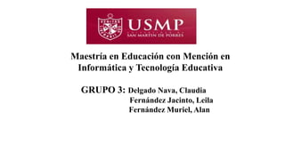 Maestría en Educación con Mención en
Informática y Tecnología Educativa
GRUPO 3: Delgado Nava, Claudia
Fernández Jacinto, Leila
Fernández Muriel, Alan
 
