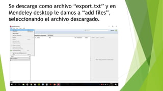 Se descarga como archivo “export.txt” y en
Mendeley desktop le damos a “add files”,
seleccionando el archivo descargado.
 