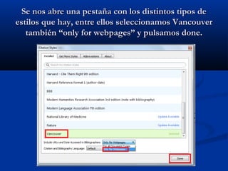 Se nos abre una pestaña con los distintos tipos deSe nos abre una pestaña con los distintos tipos de
estilos que hay, entre ellos seleccionamos Vancouverestilos que hay, entre ellos seleccionamos Vancouver
también “only for webpages” y pulsamos done.también “only for webpages” y pulsamos done.
 
