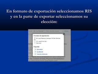 En formato de exportación seleccionamos RISEn formato de exportación seleccionamos RIS
y en la parte de exportar seleccionamos suy en la parte de exportar seleccionamos su
elección:elección:
 