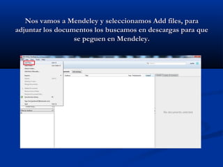 Nos vamos a Mendeley y seleccionamos Add files, paraNos vamos a Mendeley y seleccionamos Add files, para
adjuntar los documentos los buscamos en descargas para queadjuntar los documentos los buscamos en descargas para que
se peguen en Mendeley.se peguen en Mendeley.
 