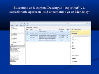 Buscamos en la carpeta DescargasBuscamos en la carpeta Descargas ““export.txt”export.txt” y aly al
seleccionarla aparecen los 5 documentos ya en Mendeley:seleccionarla aparecen los 5 documentos ya en Mendeley:
 