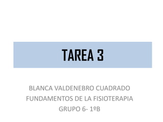 TAREA 3
TAREA 3
BLANCA VALDENEBRO CUADRADO
FUNDAMENTOS DE LA FISIOTERAPIA
GRUPO 6- 1ºB
 
