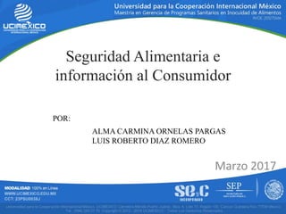 Marzo 2017
Seguridad Alimentaria e
información al Consumidor
ALMA CARMINA ORNELAS PARGAS
LUIS ROBERTO DIAZ ROMERO
POR:
 