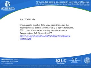 BIBLIOGRAFÍA
Organización mundial de la salud organización de las
naciones unidas para la alimentación y la agricultura roma,
2011 codex alimentarius. Leche y productos lácteos.
Recuperado el 5 de Marzo de 2017.
file:///C:/Users/Comisi%C3%B3n%2011/Downloads/a-
i2085s-2.pdf
 