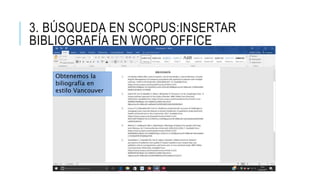 3. BÚSQUEDA EN SCOPUS:INSERTAR
BIBLIOGRAFÍA EN WORD OFFICE
Obtenemos la
biliografía en
estilo Vancouver
 