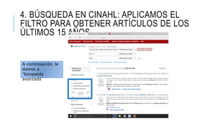 4. BÚSQUEDA EN CINAHL: APLICAMOS EL
FILTRO PARA OBTENER ARTÍCULOS DE LOS
ÚLTIMOS 15 AÑOS
A continuación, le
damos a
“búsqueda
avanzada”
 