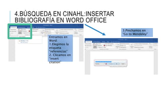 4.BÚSQUEDA EN CINAHL:INSERTAR
BIBLIOGRAFÍA EN WORD OFFICE
Entramos en
Word:
1.Elegimos la
etiqueta
“referencias”
2. Clicamos en
“insert
citation”
3.Pinchamos en
“Go to Mendeley”
 