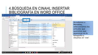4.BÚSQUEDA EN CINAHL:INSERTAR
BIBLIOGRAFÍA EN WORD OFFICE
Accedemos a
Mendeley,
seleccionamos los
artículos que
queremos que
aparezcan en la
biliografía y
clicamos en “cite”
 