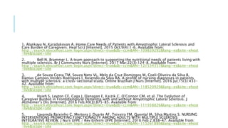 1. Alankaya N, Karadakovan A. Home Care Needs of Patients with Amyotrophic Lateral Sclerosis and
Care Burden of Caregivers. Heal Sci J [Internet]. 2015 Oct;9(4):1–6. Available from:
http://search.ebscohost.com/login.aspx?direct=true&db=ccm&AN=109839292&lang=es&site=ehost
-live&scope=site
2. Bell N, Brammer L. A team approach to supporting the nutritional needs of patients living with
multiple sclerosis. Br J Community Nurs [Internet]. 2017 Mar;22(3):124–8. Available from:
http://search.ebscohost.com/login.aspx?direct=true&db=ccm&AN=121534357&lang=es&site=ehost
-live&scope=site
3. de Souza Costa TM, Souza Neto VL, Melo da Cruz Domingos M, Coeli Oliveira da Silva B,
Dantas Campos Verdes Rodrigues I, Rosendo da Silva RA. A profile of nursing diagnoses in patients
with multiple sclerosis: a cross-sectional study. Online Brazilian J Nurs [Internet]. 2016 Jul;15(3):433–
42. Available from:
http://search.ebscohost.com/login.aspx?direct=true&db=ccm&AN=118520929&lang=es&site=ehost
-live&scope=site
4. Hsieh S, Leyton CE, Caga J, Flanagan E, Kaizik C, O’Connor CM, et al. The Evolution of
Caregiver Burden in Frontotemporal Dementia with and without Amyotrophic Lateral Sclerosis. J
Alzheimer’s Dis [Internet]. 2016 Feb;49(3):875–85. Available from:
http://search.ebscohost.com/login.aspx?direct=true&db=ccm&AN=111938826&lang=es&site=ehost
-live&scope=site
5. Lavareda Baixinho C, Mertens J, Duarte AF, Teixeira FM, Quental IA, Silva Martins S. NURSING
INTERVENTIONS PROMOTING FUNCTIONALITY AMONG ADULTS WITH MULTIPLE SCLEROSIS:
INTEGRATIVE REVIEW. J Nurs UFPE / Rev Enferm UFPE [Internet]. 2016 Feb 2;838–47. Available from:
http://search.ebscohost.com/login.aspx?direct=true&db=ccm&AN=115261880&lang=es&site=ehost
-live&scope=site
 