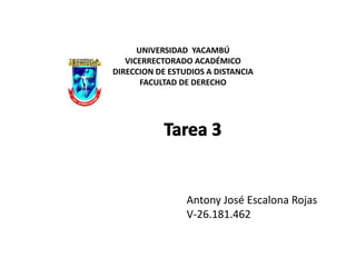 UNIVERSIDAD YACAMBÚ
VICERRECTORADO ACADÉMICO
DIRECCION DE ESTUDIOS A DISTANCIA
FACULTAD DE DERECHO
Antony José Escalona Rojas
V-26.181.462
 