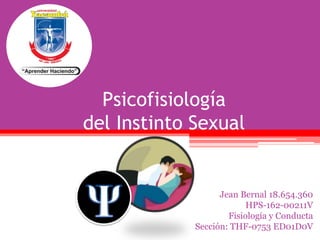 Psicofisiología
del Instinto Sexual
Jean Bernal 18.654.360
HPS-162-00211V
Fisiología y Conducta
Sección: THF-0753 ED01D0V
 