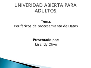 Tema:
Periféricos de procesamiento de Datos
Presentado por:
Lisandy Olivo
 
