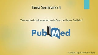 Tarea Seminario 4
“Búsqueda de Información en la Base de Datos: PubMed”
Alumno: Miguel Malavé Romero
 