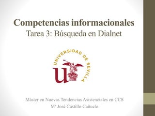Competencias informacionales
Tarea 3: Búsqueda en Dialnet
Máster en Nuevas Tendencias Asistenciales en CCS
Mª José Castillo Cañuelo
 