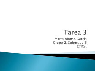 Marta Alonso García
Grupo 2. Subgrupo 6
ETICs.
 