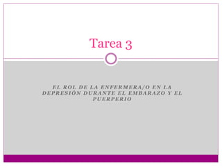 E L R O L D E L A E N F E R M E R A / O E N L A
D E P R E S I Ó N D U R A N T E E L E M B A R A Z O Y E L
P U E R P E R I O
Tarea 3
 