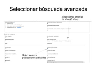 Seleccionar búsqueda avanzada
Introducimos el rango
de años (5 años).
Seleccionamos
publicaciones arbitradas
 