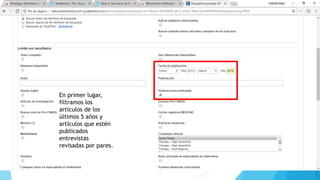 En primer lugar,
filtramos los
artículos de los
últimos 5 años y
artículos que estén
publicados
entrevistas
revisadas por pares.
 