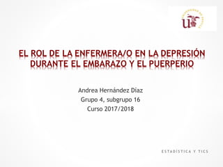 Andrea Hernández Díaz
Grupo 4, subgrupo 16
Curso 2017/2018
EL ROL DE LA ENFERMERA/O EN LA DEPRESIÓN
DURANTE EL EMBARAZO Y EL PUERPERIO
E S TA D Í S T I C A Y T I C S
 