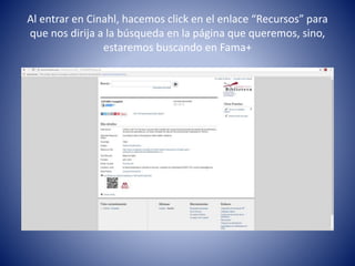 Al entrar en Cinahl, hacemos click en el enlace “Recursos” para
que nos dirija a la búsqueda en la página que queremos, sino,
estaremos buscando en Fama+
 