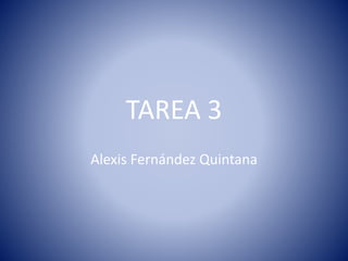 TAREA 3
Alexis Fernández Quintana
 
